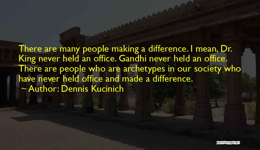 Dennis Kucinich Quotes: There Are Many People Making A Difference. I Mean, Dr. King Never Held An Office. Gandhi Never Held An Office.