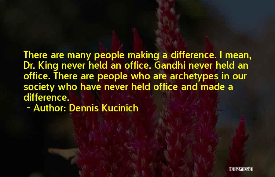 Dennis Kucinich Quotes: There Are Many People Making A Difference. I Mean, Dr. King Never Held An Office. Gandhi Never Held An Office.