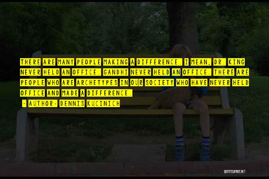Dennis Kucinich Quotes: There Are Many People Making A Difference. I Mean, Dr. King Never Held An Office. Gandhi Never Held An Office.