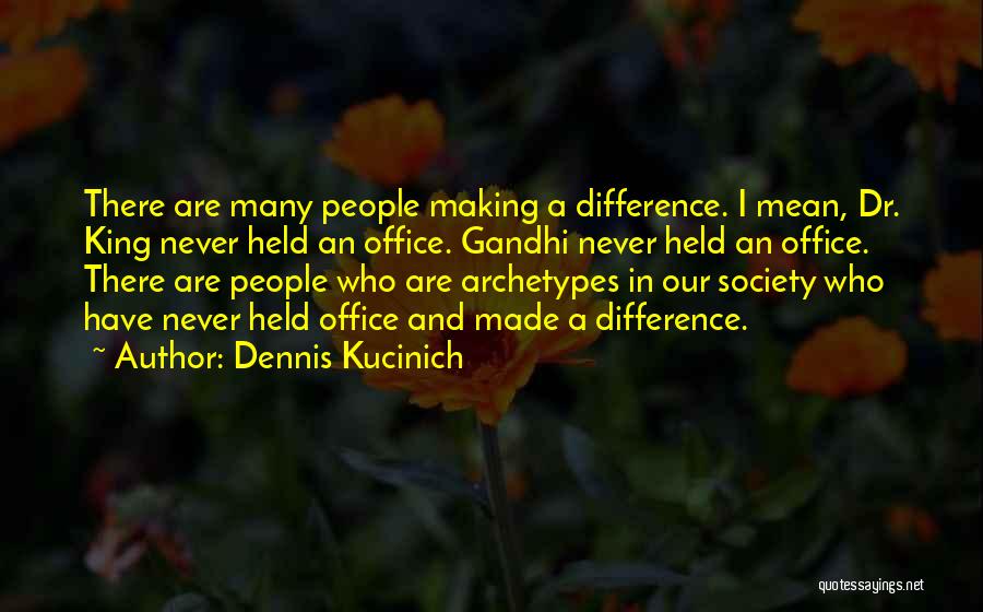 Dennis Kucinich Quotes: There Are Many People Making A Difference. I Mean, Dr. King Never Held An Office. Gandhi Never Held An Office.