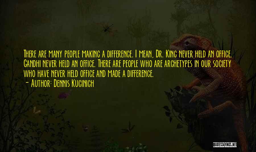 Dennis Kucinich Quotes: There Are Many People Making A Difference. I Mean, Dr. King Never Held An Office. Gandhi Never Held An Office.