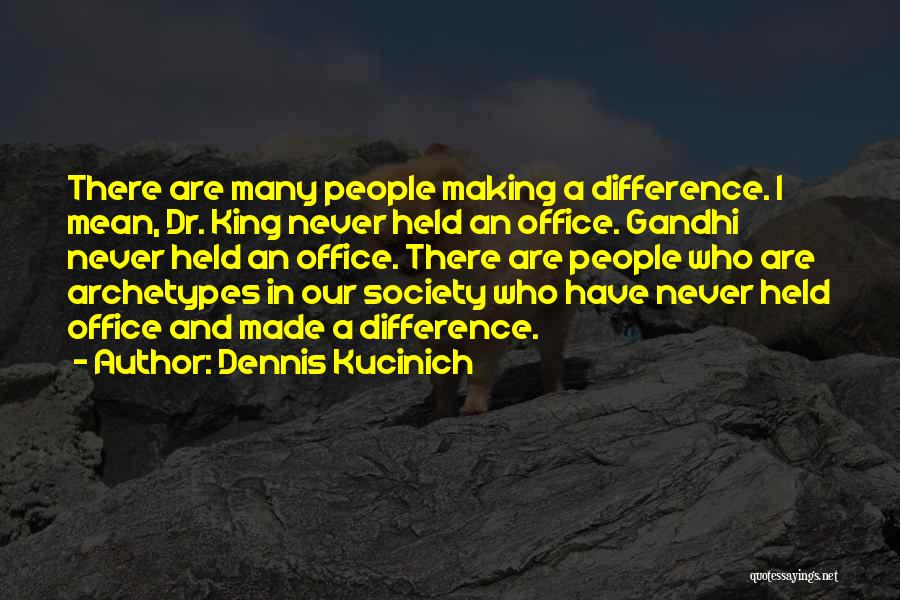 Dennis Kucinich Quotes: There Are Many People Making A Difference. I Mean, Dr. King Never Held An Office. Gandhi Never Held An Office.