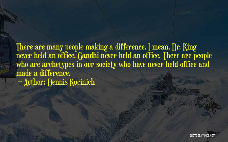 Dennis Kucinich Quotes: There Are Many People Making A Difference. I Mean, Dr. King Never Held An Office. Gandhi Never Held An Office.