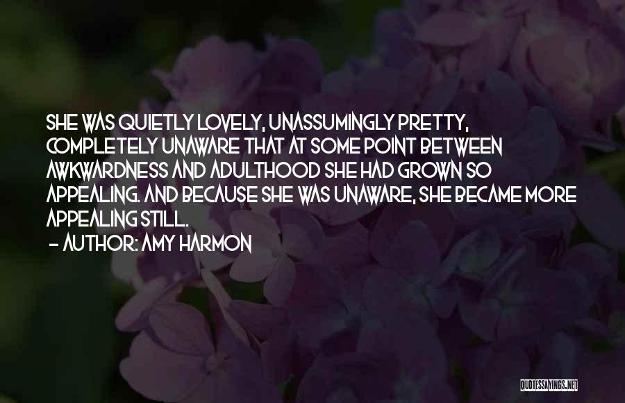 Amy Harmon Quotes: She Was Quietly Lovely, Unassumingly Pretty, Completely Unaware That At Some Point Between Awkwardness And Adulthood She Had Grown So