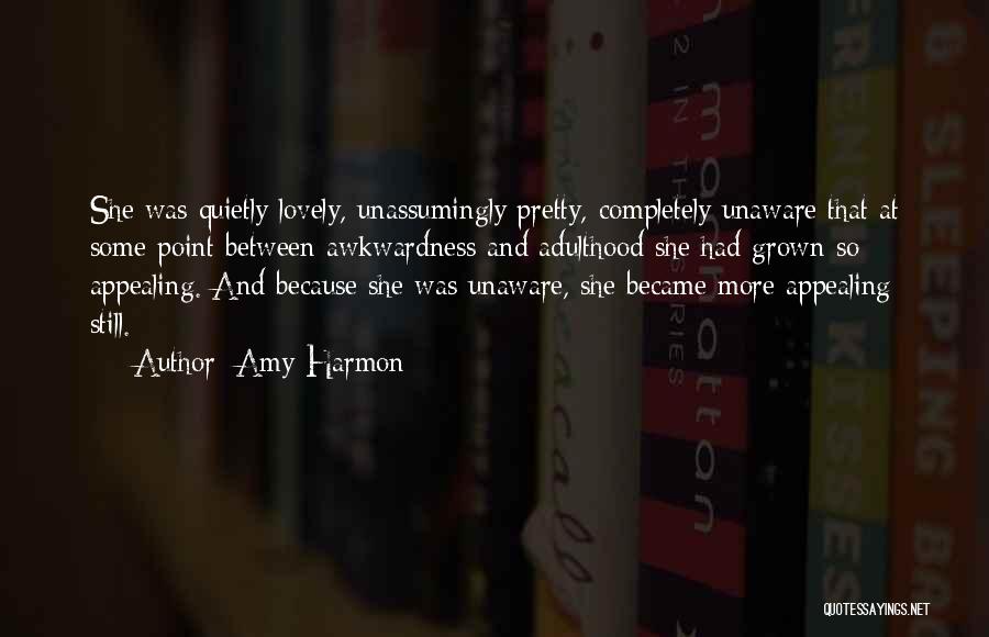 Amy Harmon Quotes: She Was Quietly Lovely, Unassumingly Pretty, Completely Unaware That At Some Point Between Awkwardness And Adulthood She Had Grown So