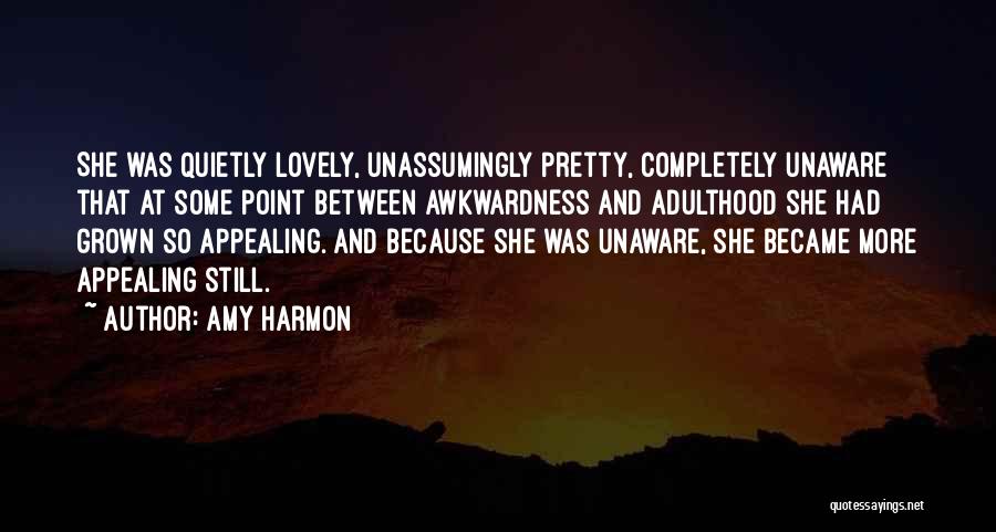 Amy Harmon Quotes: She Was Quietly Lovely, Unassumingly Pretty, Completely Unaware That At Some Point Between Awkwardness And Adulthood She Had Grown So