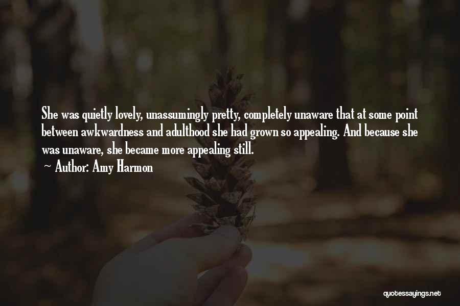 Amy Harmon Quotes: She Was Quietly Lovely, Unassumingly Pretty, Completely Unaware That At Some Point Between Awkwardness And Adulthood She Had Grown So