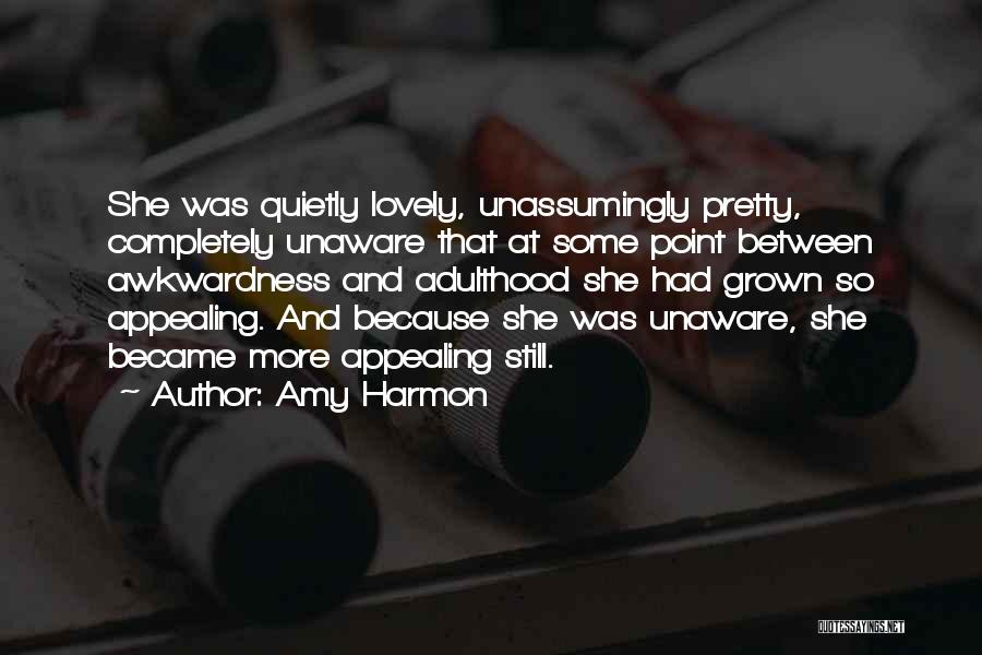 Amy Harmon Quotes: She Was Quietly Lovely, Unassumingly Pretty, Completely Unaware That At Some Point Between Awkwardness And Adulthood She Had Grown So