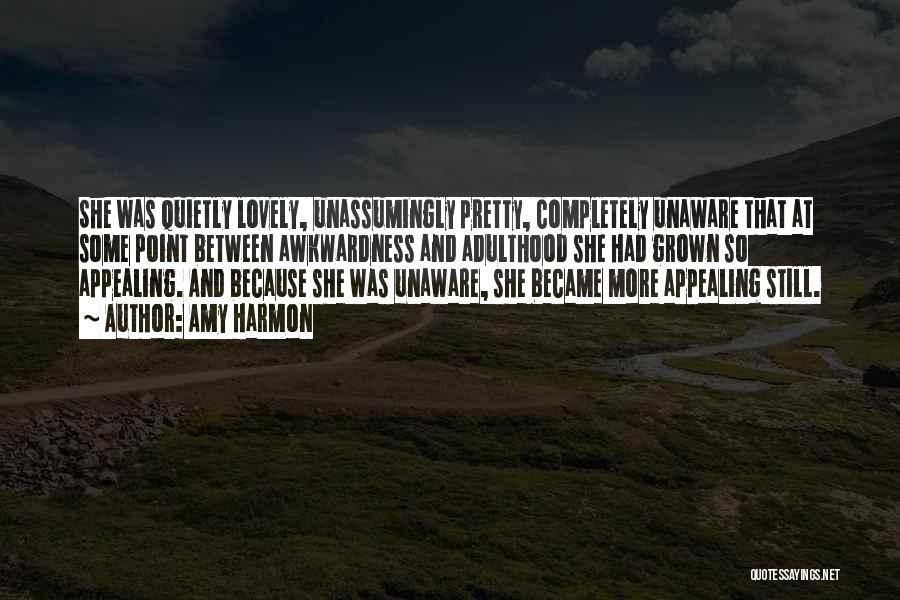 Amy Harmon Quotes: She Was Quietly Lovely, Unassumingly Pretty, Completely Unaware That At Some Point Between Awkwardness And Adulthood She Had Grown So