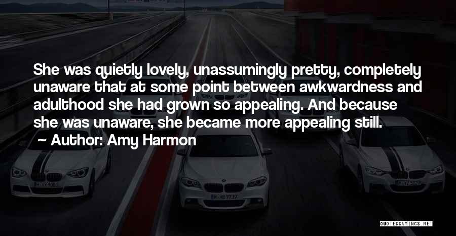 Amy Harmon Quotes: She Was Quietly Lovely, Unassumingly Pretty, Completely Unaware That At Some Point Between Awkwardness And Adulthood She Had Grown So