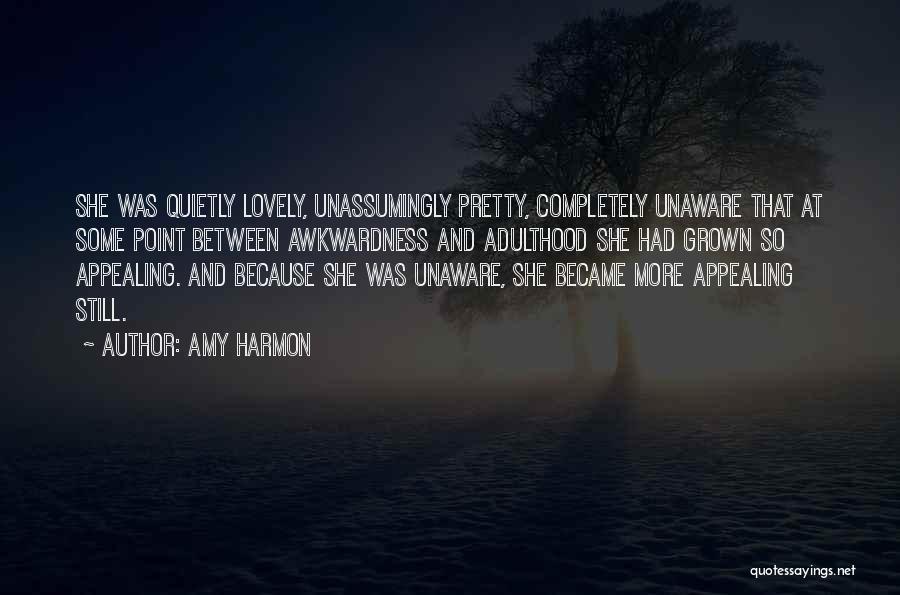 Amy Harmon Quotes: She Was Quietly Lovely, Unassumingly Pretty, Completely Unaware That At Some Point Between Awkwardness And Adulthood She Had Grown So