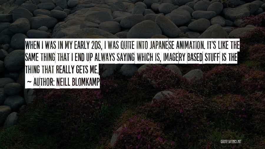 Neill Blomkamp Quotes: When I Was In My Early 20s, I Was Quite Into Japanese Animation. It's Like The Same Thing That I