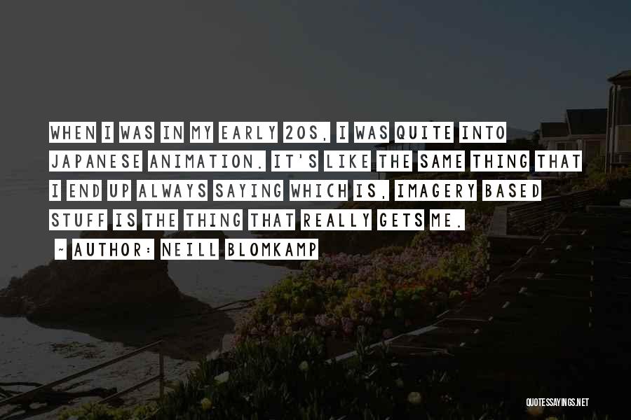 Neill Blomkamp Quotes: When I Was In My Early 20s, I Was Quite Into Japanese Animation. It's Like The Same Thing That I