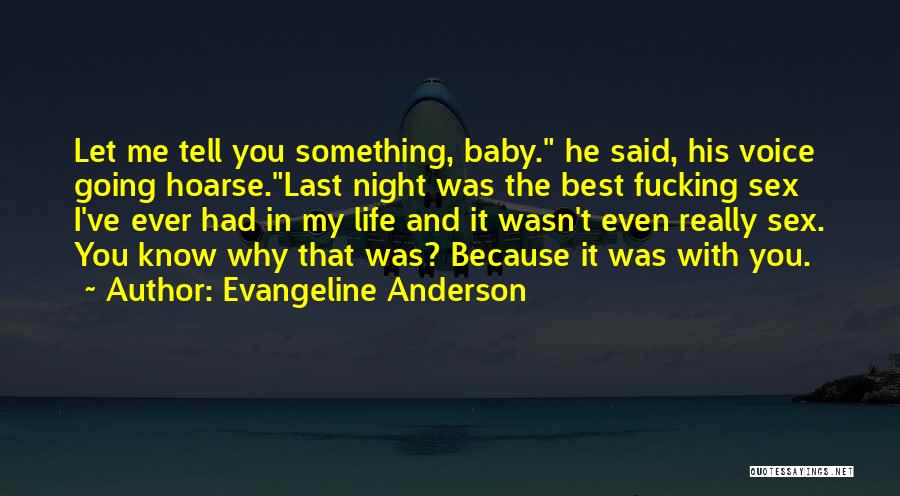 Evangeline Anderson Quotes: Let Me Tell You Something, Baby. He Said, His Voice Going Hoarse.last Night Was The Best Fucking Sex I've Ever