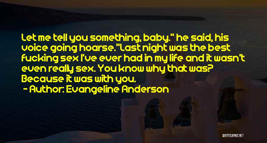 Evangeline Anderson Quotes: Let Me Tell You Something, Baby. He Said, His Voice Going Hoarse.last Night Was The Best Fucking Sex I've Ever