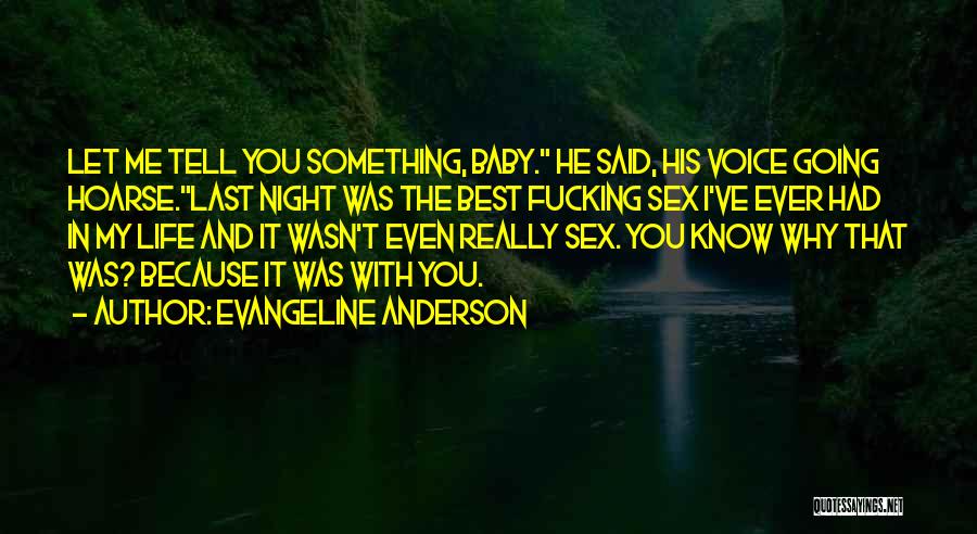 Evangeline Anderson Quotes: Let Me Tell You Something, Baby. He Said, His Voice Going Hoarse.last Night Was The Best Fucking Sex I've Ever