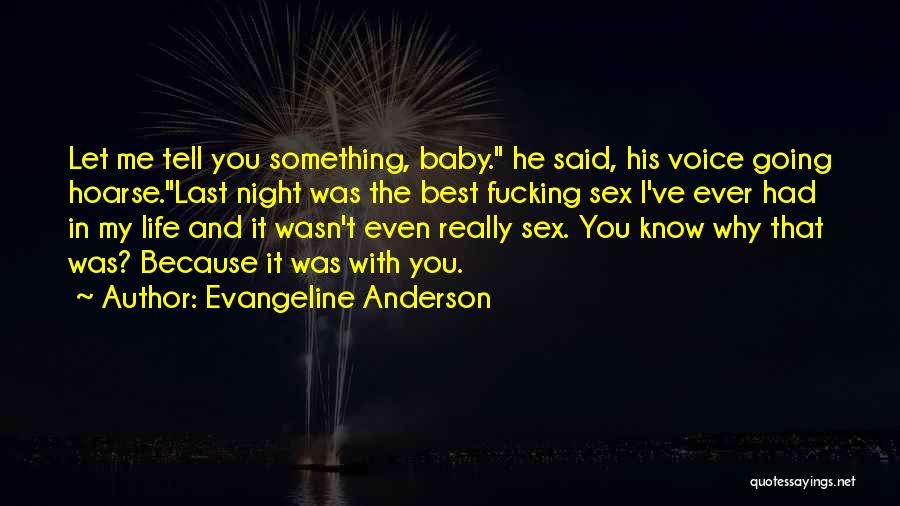 Evangeline Anderson Quotes: Let Me Tell You Something, Baby. He Said, His Voice Going Hoarse.last Night Was The Best Fucking Sex I've Ever