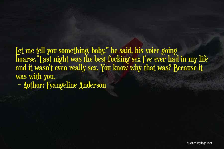 Evangeline Anderson Quotes: Let Me Tell You Something, Baby. He Said, His Voice Going Hoarse.last Night Was The Best Fucking Sex I've Ever