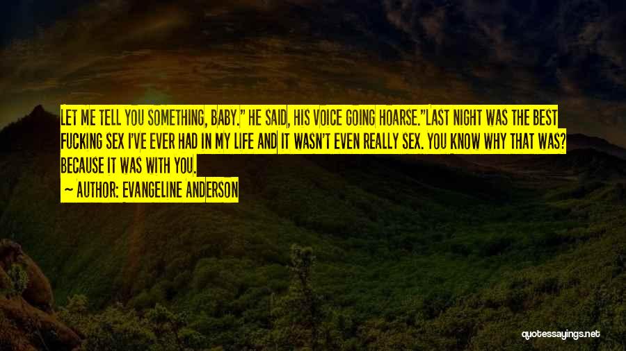 Evangeline Anderson Quotes: Let Me Tell You Something, Baby. He Said, His Voice Going Hoarse.last Night Was The Best Fucking Sex I've Ever