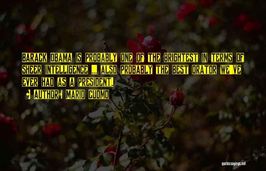 Mario Cuomo Quotes: Barack Obama Is Probably One Of The Brightest In Terms Of Sheer Intelligence ... Also Probably The Best Orator We've