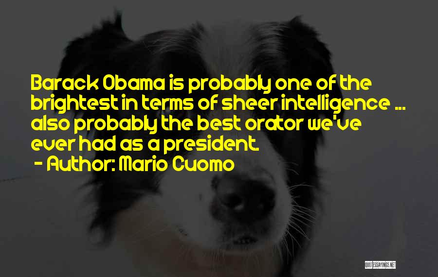 Mario Cuomo Quotes: Barack Obama Is Probably One Of The Brightest In Terms Of Sheer Intelligence ... Also Probably The Best Orator We've