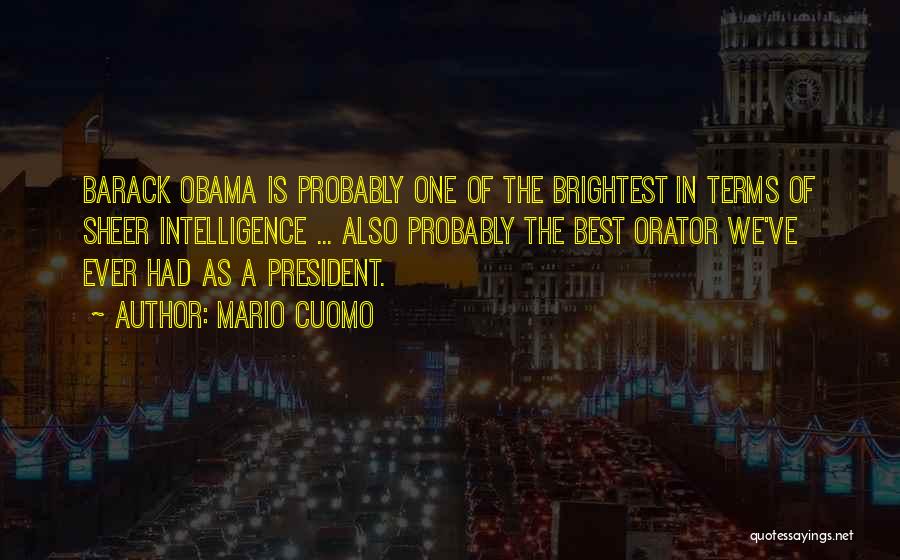 Mario Cuomo Quotes: Barack Obama Is Probably One Of The Brightest In Terms Of Sheer Intelligence ... Also Probably The Best Orator We've