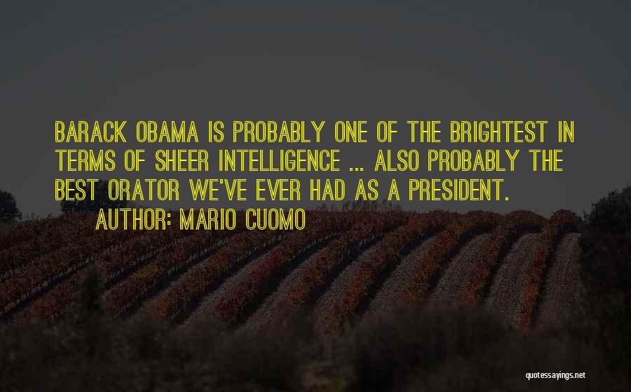 Mario Cuomo Quotes: Barack Obama Is Probably One Of The Brightest In Terms Of Sheer Intelligence ... Also Probably The Best Orator We've