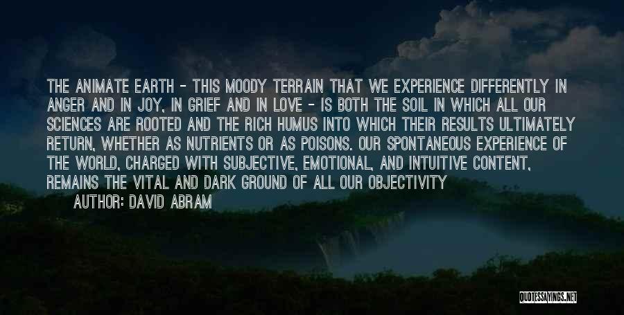 David Abram Quotes: The Animate Earth - This Moody Terrain That We Experience Differently In Anger And In Joy, In Grief And In