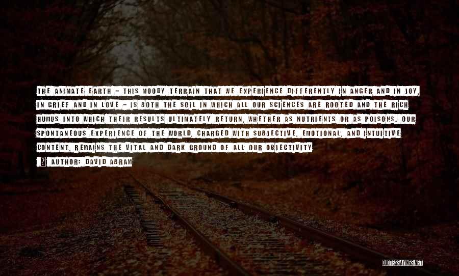 David Abram Quotes: The Animate Earth - This Moody Terrain That We Experience Differently In Anger And In Joy, In Grief And In