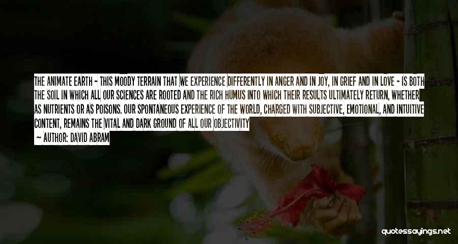 David Abram Quotes: The Animate Earth - This Moody Terrain That We Experience Differently In Anger And In Joy, In Grief And In