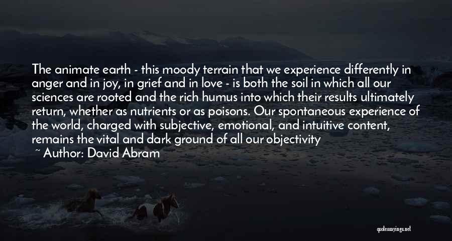 David Abram Quotes: The Animate Earth - This Moody Terrain That We Experience Differently In Anger And In Joy, In Grief And In