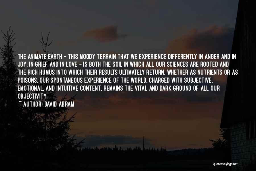 David Abram Quotes: The Animate Earth - This Moody Terrain That We Experience Differently In Anger And In Joy, In Grief And In