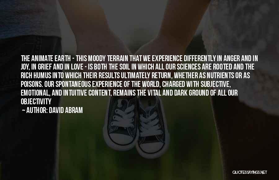 David Abram Quotes: The Animate Earth - This Moody Terrain That We Experience Differently In Anger And In Joy, In Grief And In