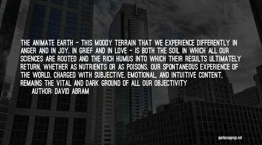 David Abram Quotes: The Animate Earth - This Moody Terrain That We Experience Differently In Anger And In Joy, In Grief And In