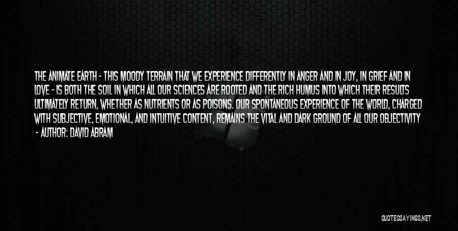 David Abram Quotes: The Animate Earth - This Moody Terrain That We Experience Differently In Anger And In Joy, In Grief And In