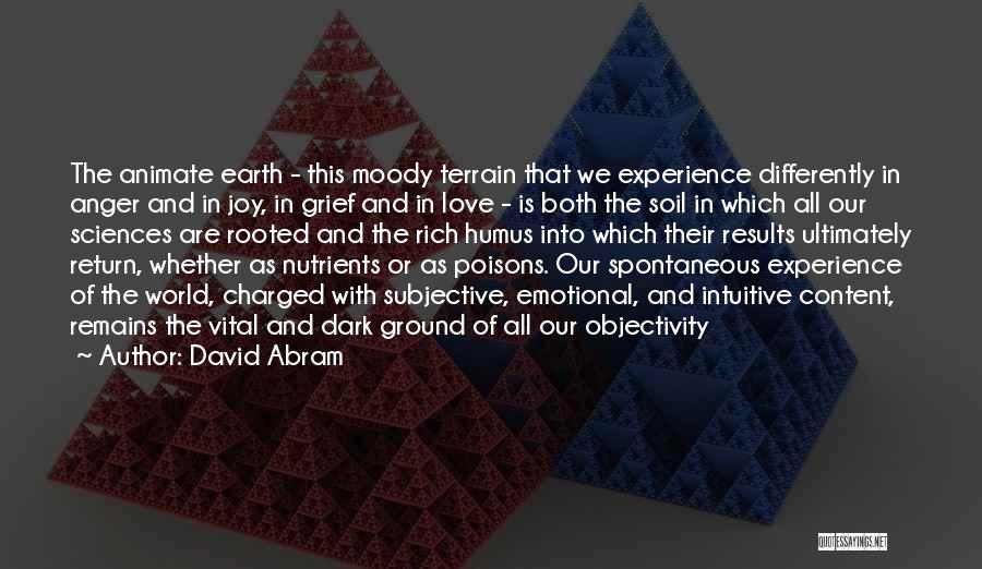 David Abram Quotes: The Animate Earth - This Moody Terrain That We Experience Differently In Anger And In Joy, In Grief And In