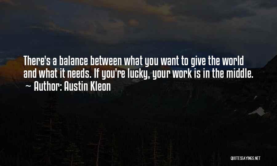 Austin Kleon Quotes: There's A Balance Between What You Want To Give The World And What It Needs. If You're Lucky, Your Work