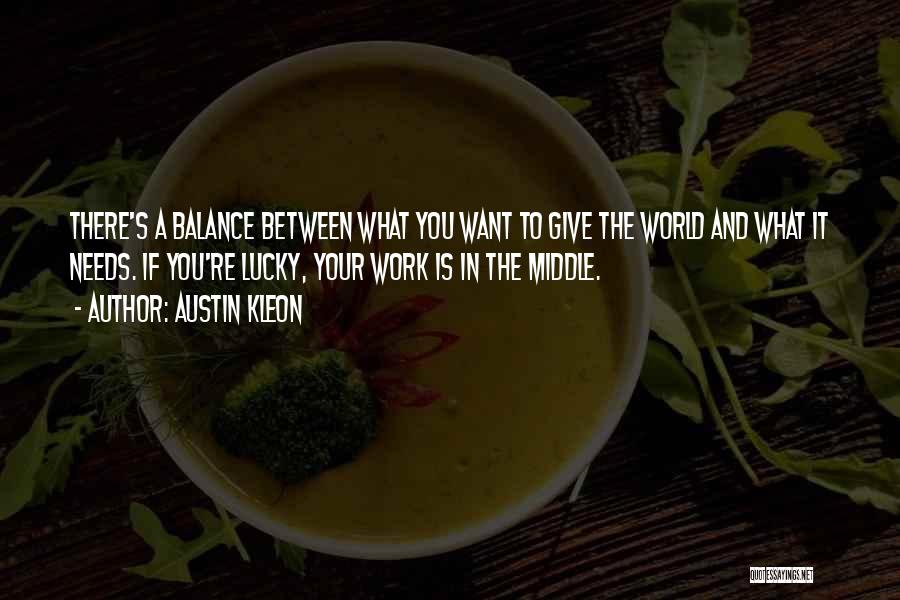 Austin Kleon Quotes: There's A Balance Between What You Want To Give The World And What It Needs. If You're Lucky, Your Work