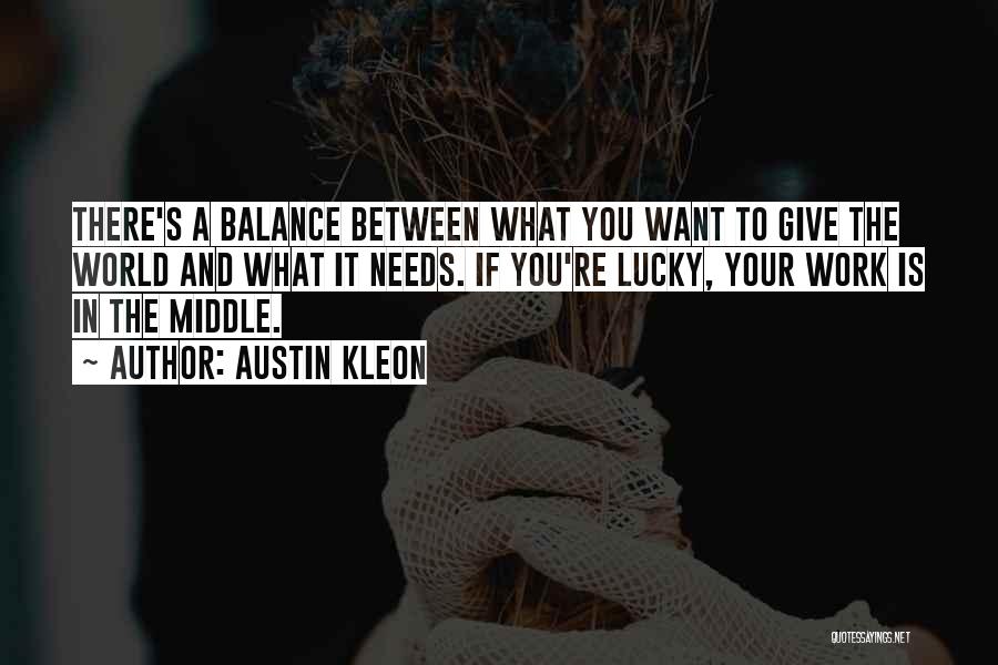 Austin Kleon Quotes: There's A Balance Between What You Want To Give The World And What It Needs. If You're Lucky, Your Work