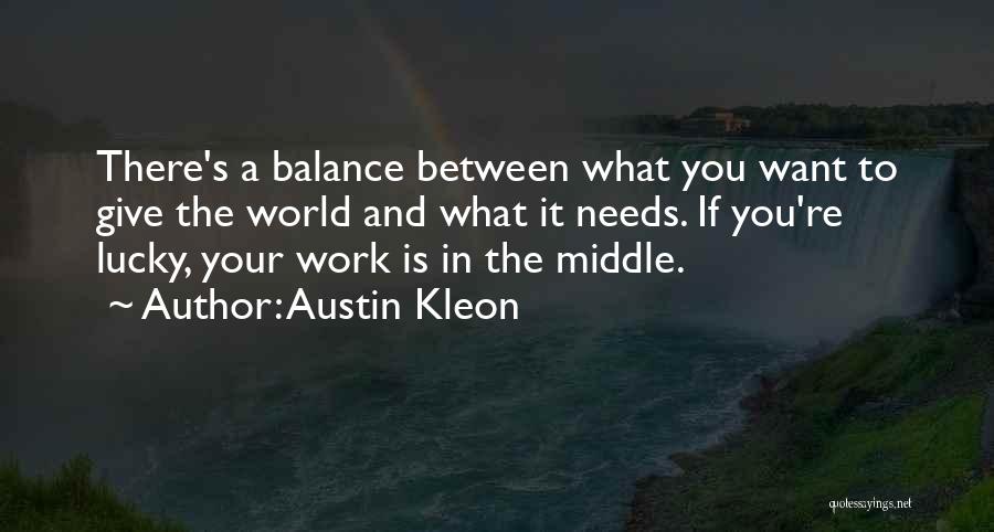 Austin Kleon Quotes: There's A Balance Between What You Want To Give The World And What It Needs. If You're Lucky, Your Work