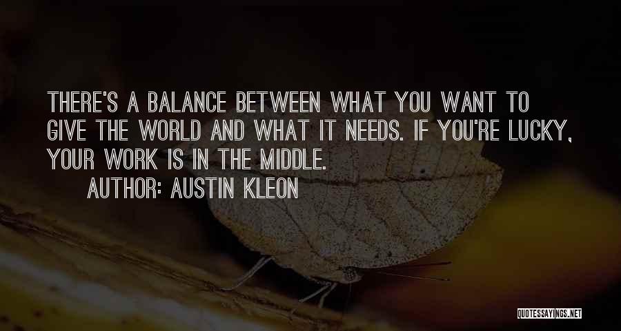 Austin Kleon Quotes: There's A Balance Between What You Want To Give The World And What It Needs. If You're Lucky, Your Work