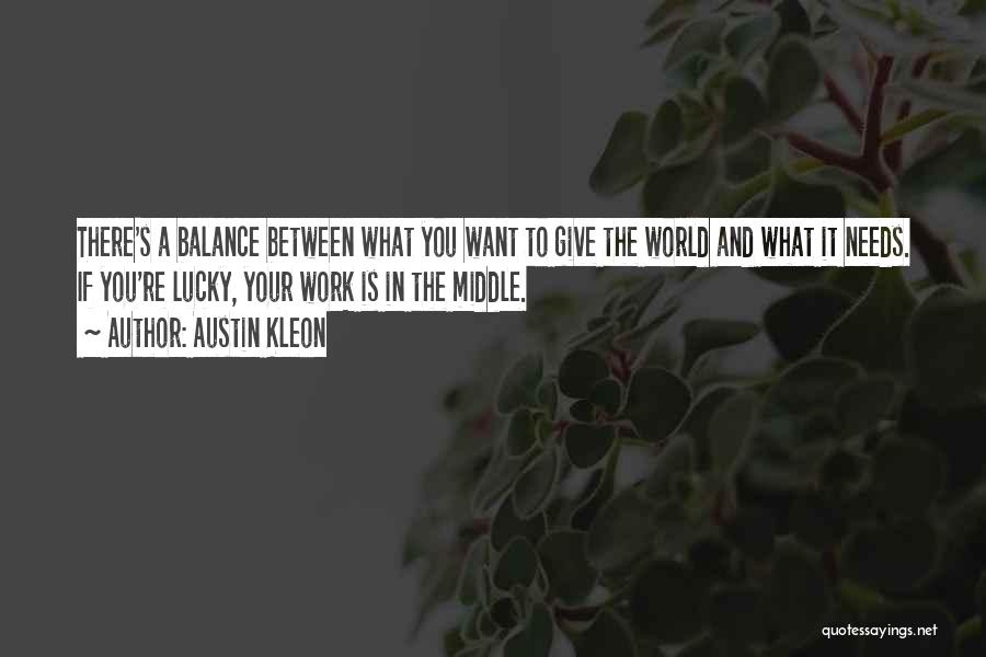 Austin Kleon Quotes: There's A Balance Between What You Want To Give The World And What It Needs. If You're Lucky, Your Work