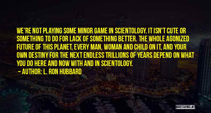 L. Ron Hubbard Quotes: We're Not Playing Some Minor Game In Scientology. It Isn't Cute Or Something To Do For Lack Of Something Better.