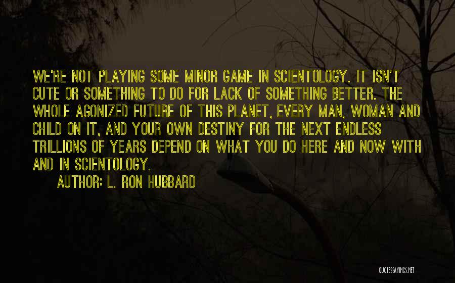 L. Ron Hubbard Quotes: We're Not Playing Some Minor Game In Scientology. It Isn't Cute Or Something To Do For Lack Of Something Better.