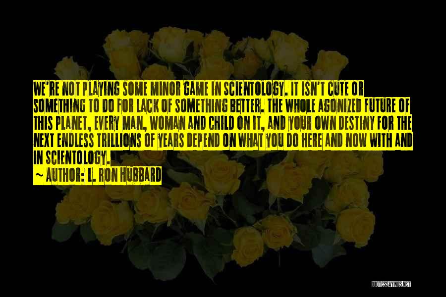 L. Ron Hubbard Quotes: We're Not Playing Some Minor Game In Scientology. It Isn't Cute Or Something To Do For Lack Of Something Better.