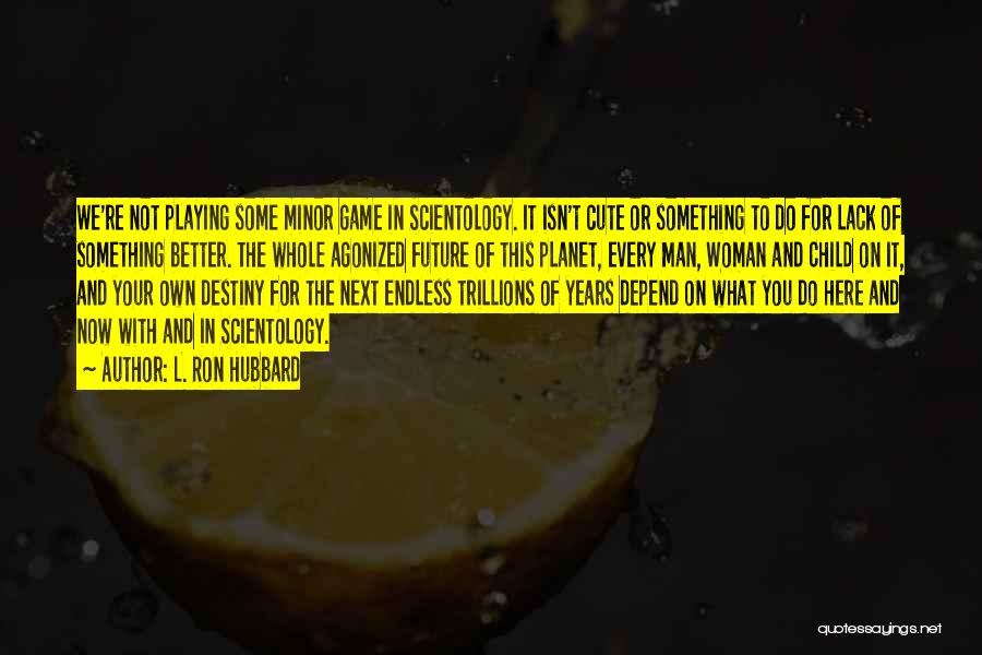 L. Ron Hubbard Quotes: We're Not Playing Some Minor Game In Scientology. It Isn't Cute Or Something To Do For Lack Of Something Better.