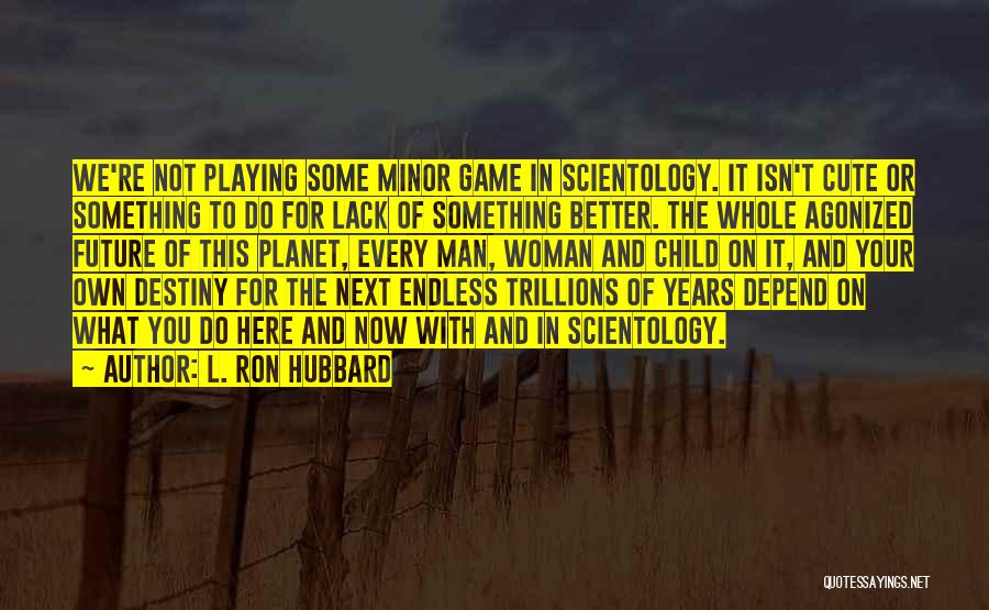 L. Ron Hubbard Quotes: We're Not Playing Some Minor Game In Scientology. It Isn't Cute Or Something To Do For Lack Of Something Better.