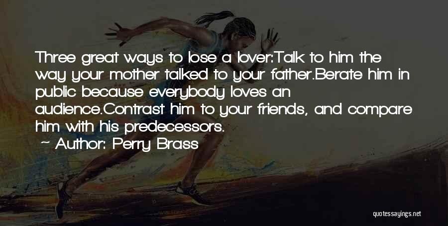 Perry Brass Quotes: Three Great Ways To Lose A Lover:talk To Him The Way Your Mother Talked To Your Father.berate Him In Public