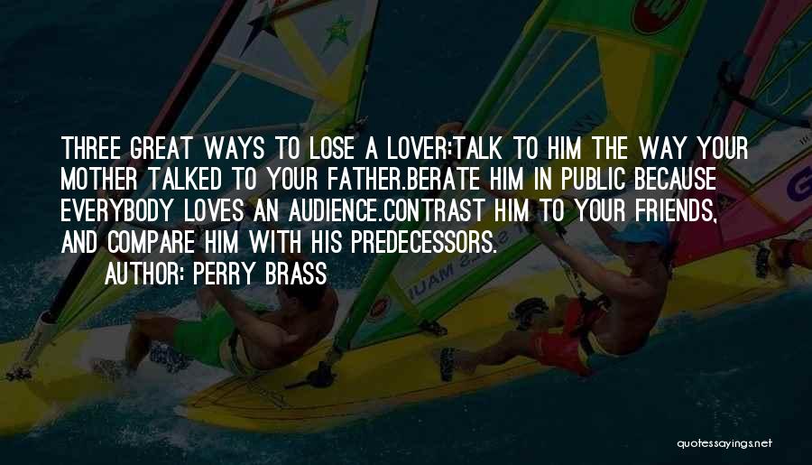 Perry Brass Quotes: Three Great Ways To Lose A Lover:talk To Him The Way Your Mother Talked To Your Father.berate Him In Public