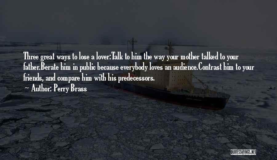 Perry Brass Quotes: Three Great Ways To Lose A Lover:talk To Him The Way Your Mother Talked To Your Father.berate Him In Public